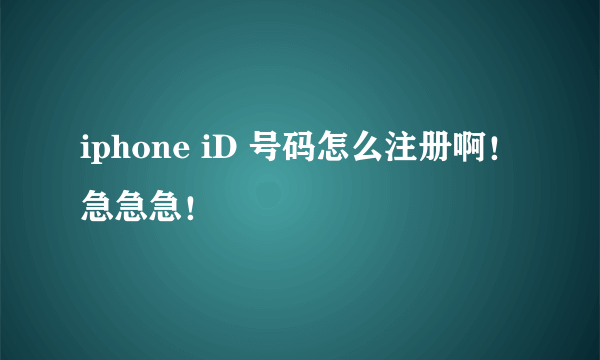 iphone iD 号码怎么注册啊！急急急！