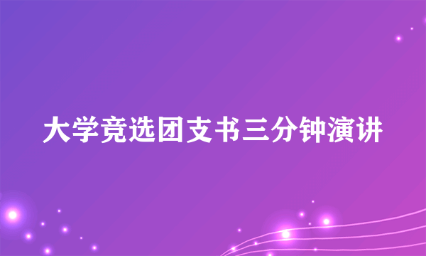 大学竞选团支书三分钟演讲