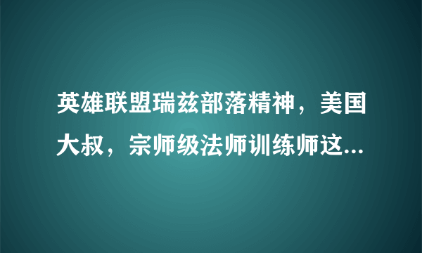 英雄联盟瑞兹部落精神，美国大叔，宗师级法师训练师这三个皮肤买哪个好啊？求推荐