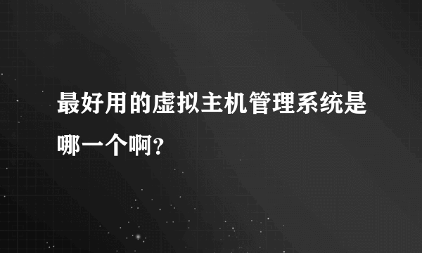 最好用的虚拟主机管理系统是哪一个啊？