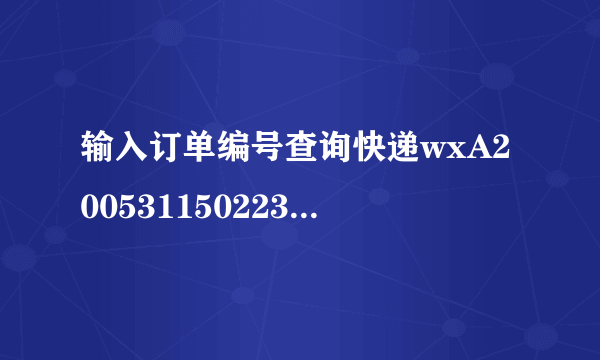 输入订单编号查询快递wxA20053115022302293326？