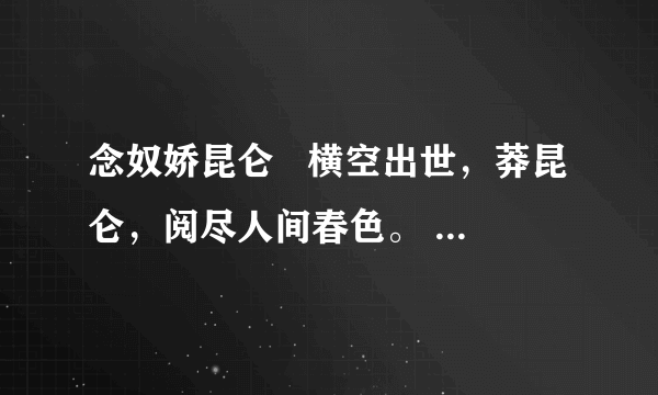 念奴娇昆仑   横空出世，莽昆仑，阅尽人间春色。   飞起玉龙三百万，搅得周天寒彻。   夏日消溶，江河横溢