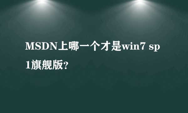 MSDN上哪一个才是win7 sp1旗舰版？