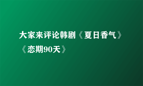 大家来评论韩剧《夏日香气》《恋期90天》