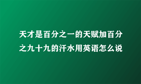 天才是百分之一的天赋加百分之九十九的汗水用英语怎么说