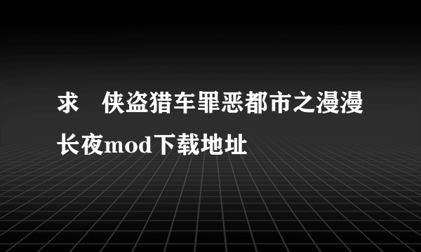 求   侠盗猎车罪恶都市之漫漫长夜mod下载地址