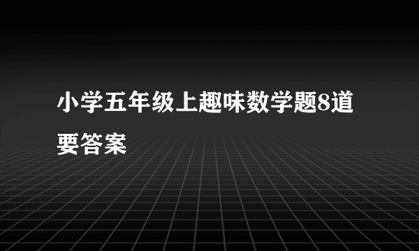 小学五年级上趣味数学题8道要答案