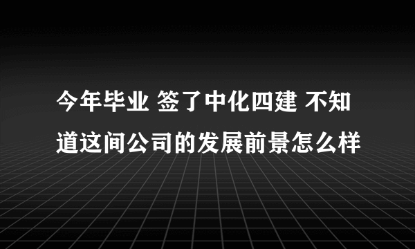 今年毕业 签了中化四建 不知道这间公司的发展前景怎么样