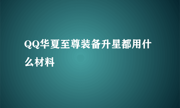 QQ华夏至尊装备升星都用什么材料