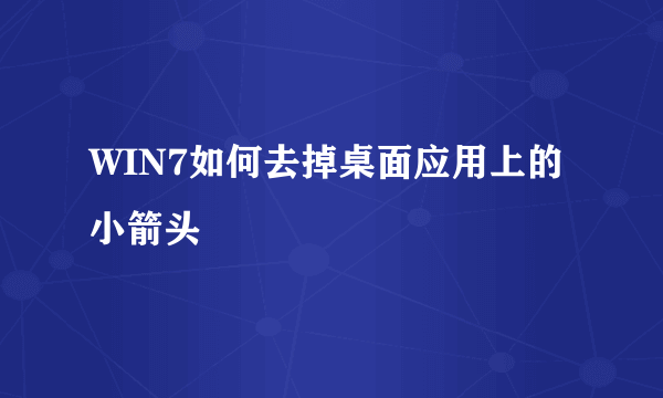 WIN7如何去掉桌面应用上的小箭头