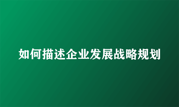 如何描述企业发展战略规划