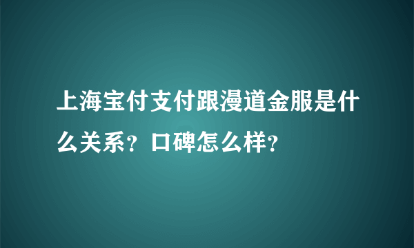 上海宝付支付跟漫道金服是什么关系？口碑怎么样？