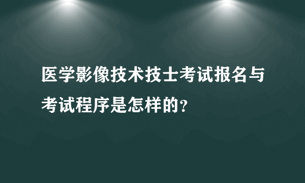 医学影像技术技士考试报名与考试程序是怎样的？