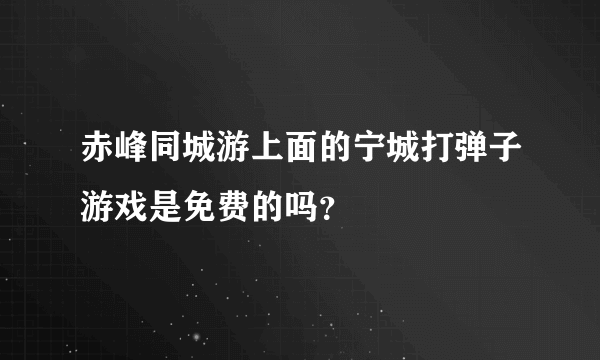 赤峰同城游上面的宁城打弹子游戏是免费的吗？