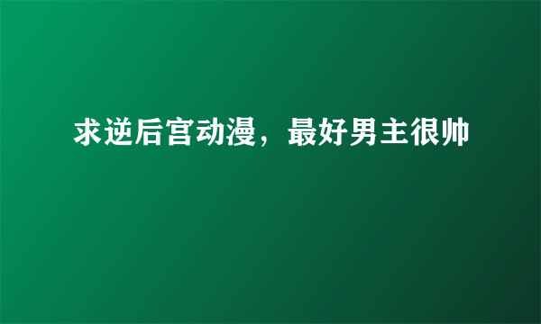 求逆后宫动漫，最好男主很帅