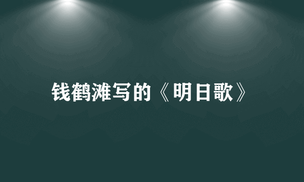 钱鹤滩写的《明日歌》