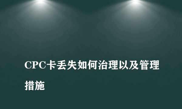 
CPC卡丢失如何治理以及管理措施
