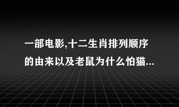 一部电影,十二生肖排列顺序的由来以及老鼠为什么怕猫猴子屁股为什么是红色的