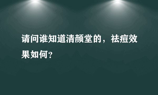 请问谁知道清颜堂的，祛痘效果如何？