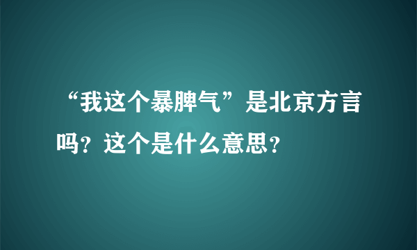 “我这个暴脾气”是北京方言吗？这个是什么意思？