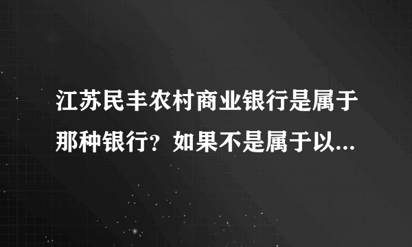 江苏民丰农村商业银行是属于那种银行？如果不是属于以下图片里的请说出来，急用！