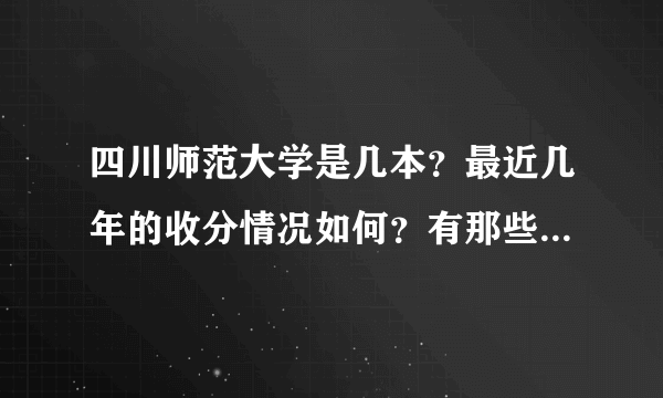 四川师范大学是几本？最近几年的收分情况如何？有那些专业比较好？