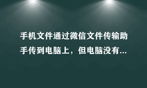 手机文件通过微信文件传输助手传到电脑上，但电脑没有收到怎么办？