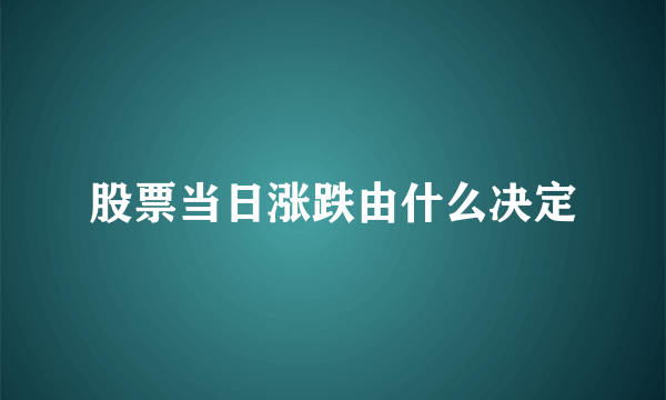 股票当日涨跌由什么决定