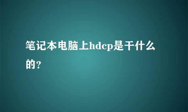 笔记本电脑上hdcp是干什么的？