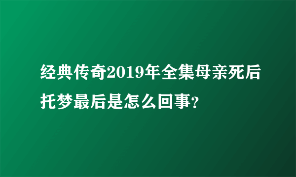 经典传奇2019年全集母亲死后托梦最后是怎么回事？