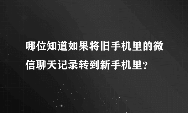 哪位知道如果将旧手机里的微信聊天记录转到新手机里？