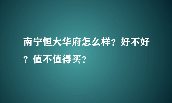 南宁恒大华府怎么样？好不好？值不值得买？