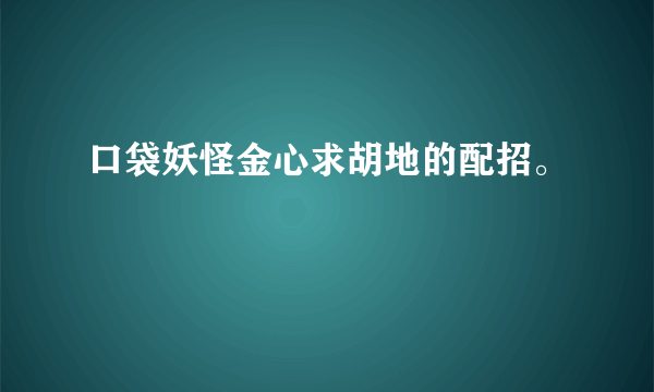 口袋妖怪金心求胡地的配招。