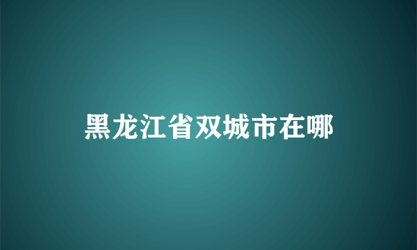 黑龙江省双城市在哪