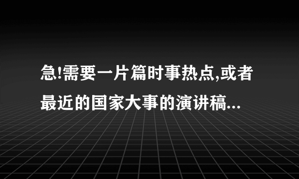 急!需要一片篇时事热点,或者最近的国家大事的演讲稿,1,2分钟即可,要有感想!!