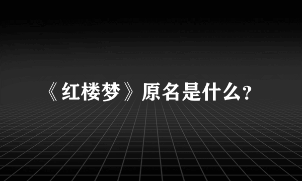 《红楼梦》原名是什么？