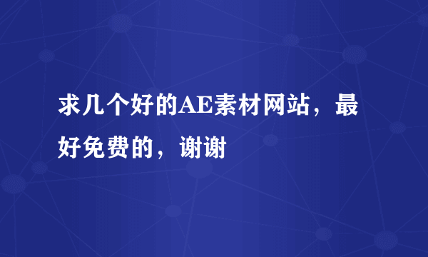 求几个好的AE素材网站，最好免费的，谢谢