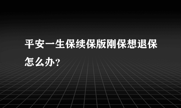 平安一生保续保版刚保想退保怎么办？