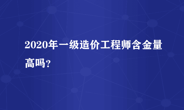 2020年一级造价工程师含金量高吗？