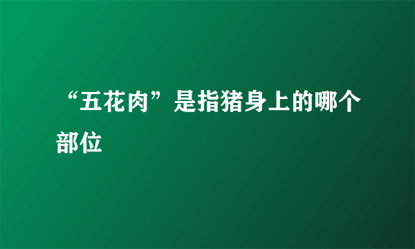 “五花肉”是指猪身上的哪个部位