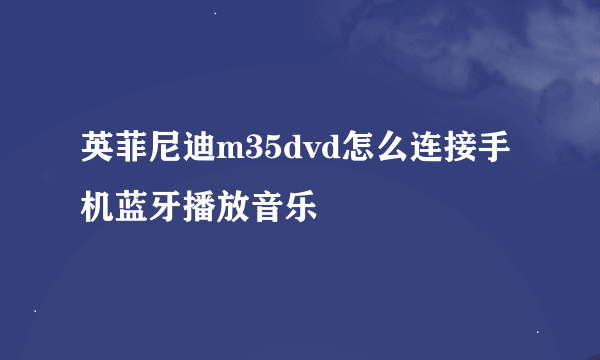 英菲尼迪m35dvd怎么连接手机蓝牙播放音乐