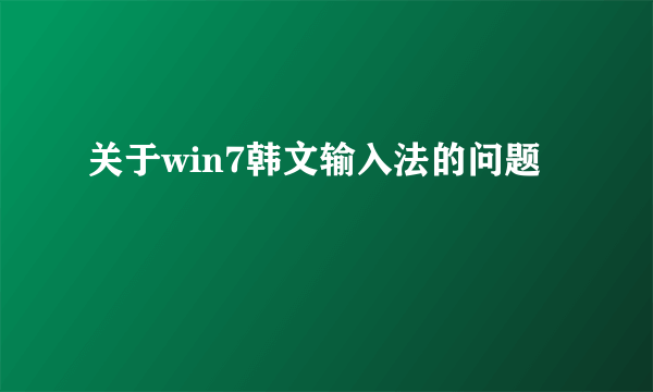 关于win7韩文输入法的问题