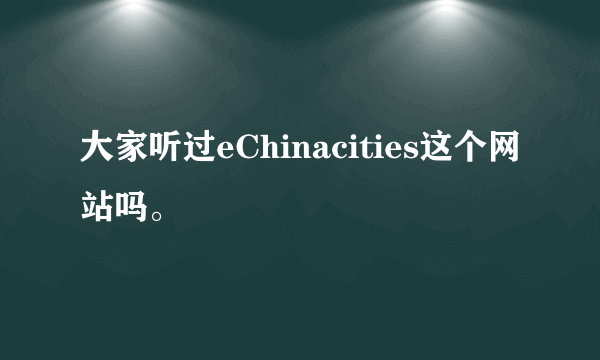 大家听过eChinacities这个网站吗。