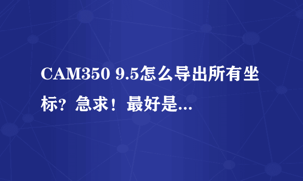 CAM350 9.5怎么导出所有坐标？急求！最好是所有步骤，或者加Q,307182873