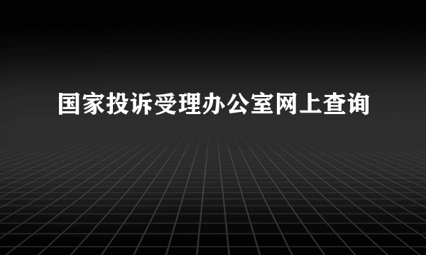 国家投诉受理办公室网上查询