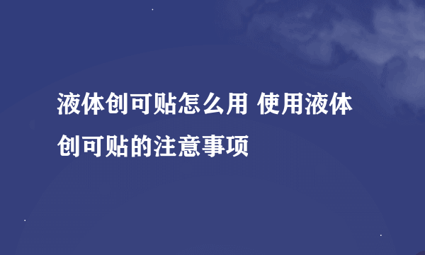 液体创可贴怎么用 使用液体创可贴的注意事项