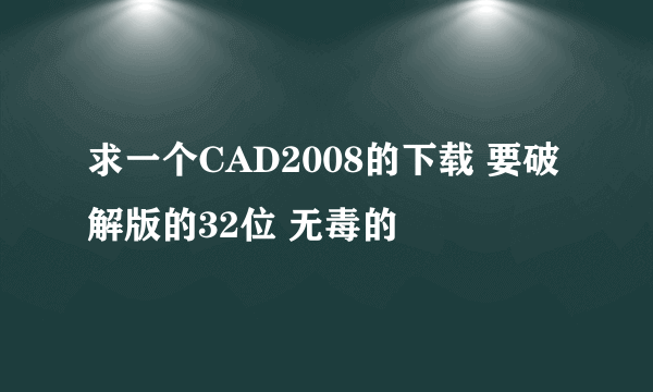 求一个CAD2008的下载 要破解版的32位 无毒的