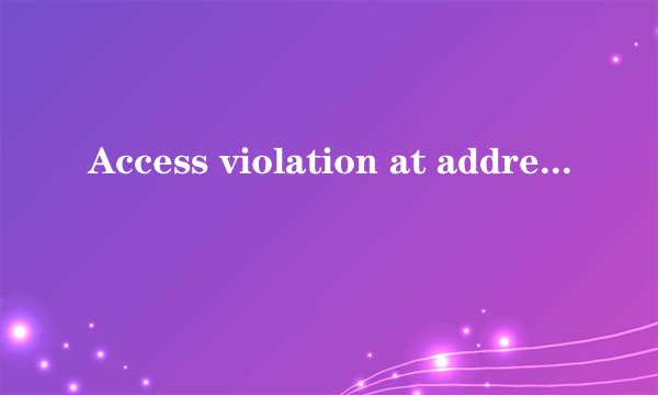 Access violation at address 00000000. Read of address 00000000,何意思何解?