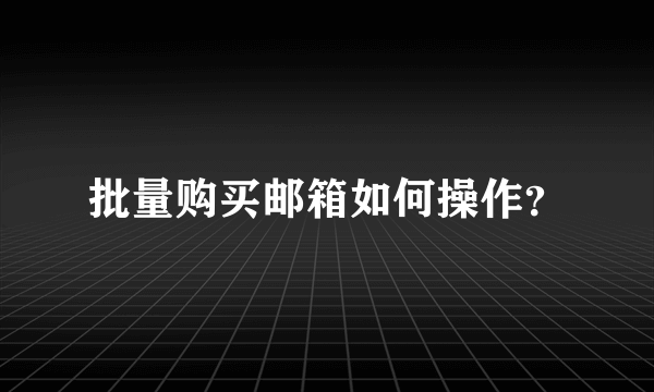 批量购买邮箱如何操作？