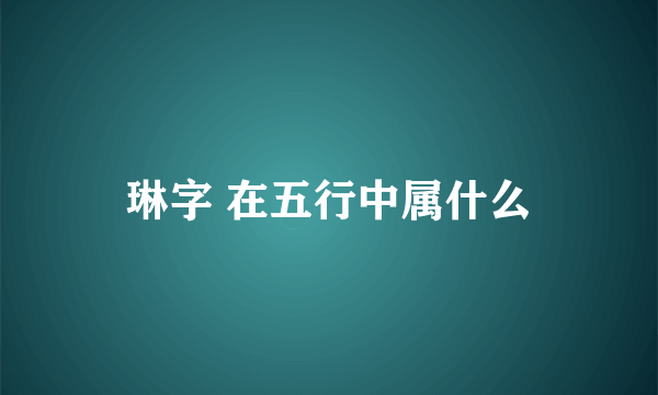 琳字 在五行中属什么